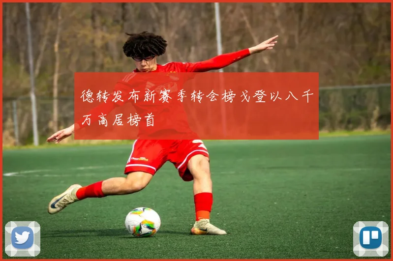 德转发布新赛季转会榜戈登以八千万高居榜首
