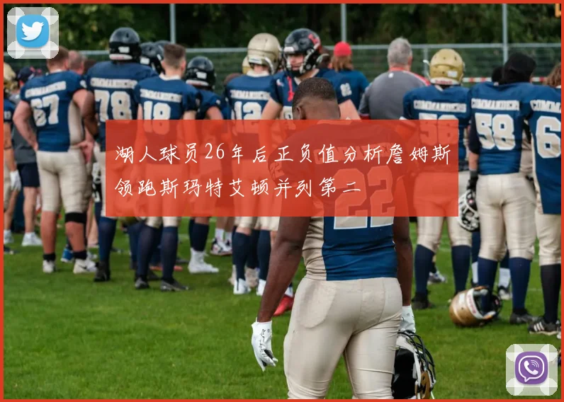 湖人球员26年后正负值分析詹姆斯领跑斯玛特艾顿并列第二