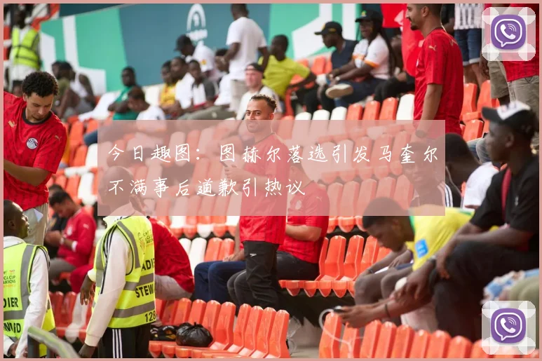 今日趣图：图赫尔落选引发马奎尔不满事后道歉引热议