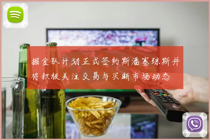 掘金队计划正式签约斯潘塞琼斯并将积极关注交易与买断市场动态