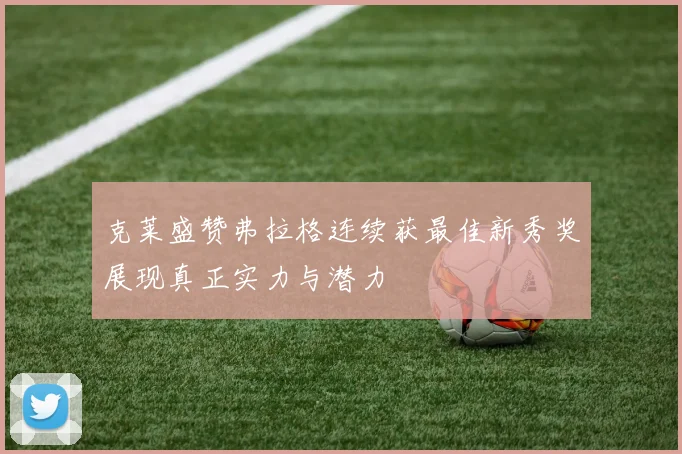 克莱盛赞弗拉格连续获最佳新秀奖展现真正实力与潜力