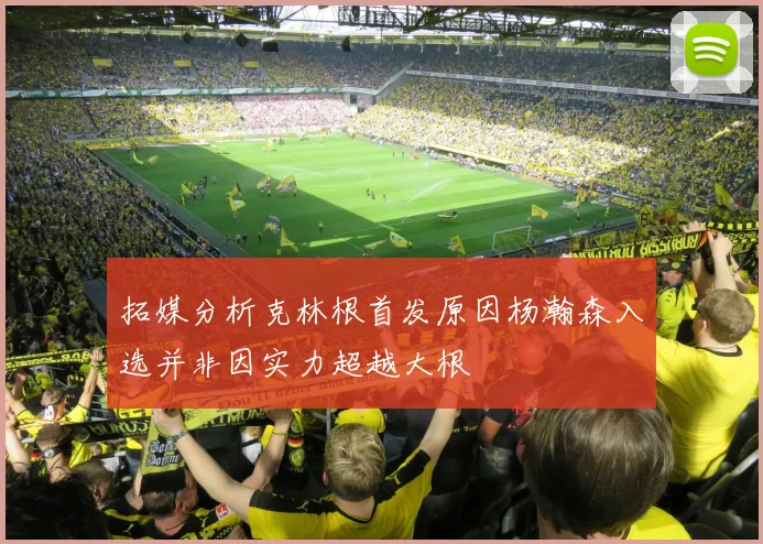 拓媒分析克林根首发原因杨瀚森入选并非因实力超越大根