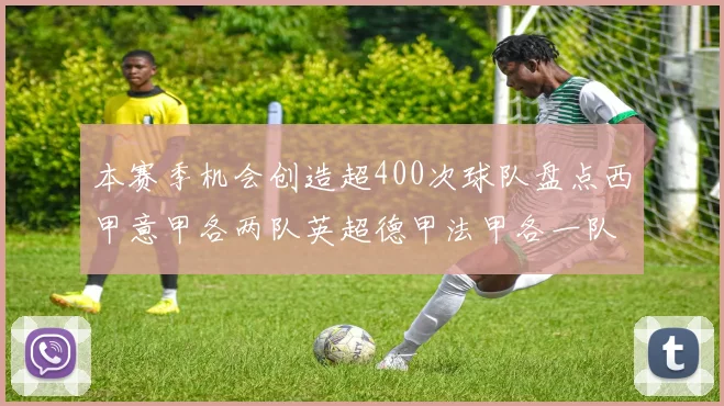 本赛季机会创造超400次球队盘点西甲意甲各两队英超德甲法甲各一队