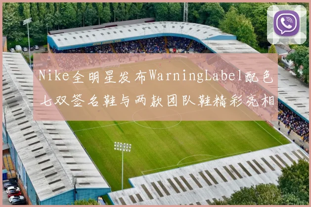 Nike全明星发布WarningLabel配色七双签名鞋与两款团队鞋精彩亮相