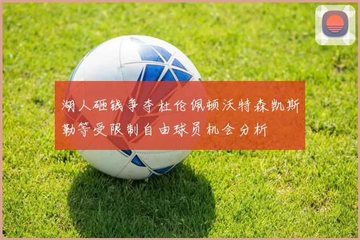 湖人砸钱争夺杜伦佩顿沃特森凯斯勒等受限制自由球员机会分析