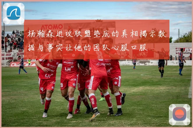 杨瀚森进攻联盟垫底的真相揭示数据与事实让他的团队心服口服